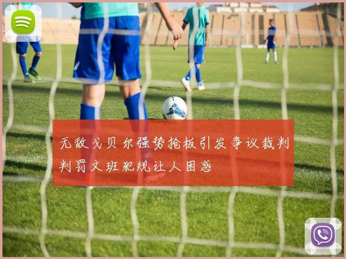 无敌戈贝尔强势抢板引发争议裁判判罚文班犯规让人困惑