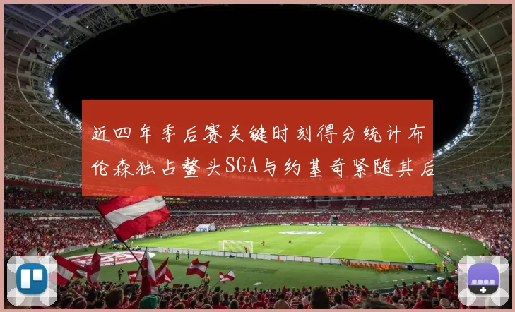 近四年季后赛关键时刻得分统计布伦森独占鳌头SGA与约基奇紧随其后