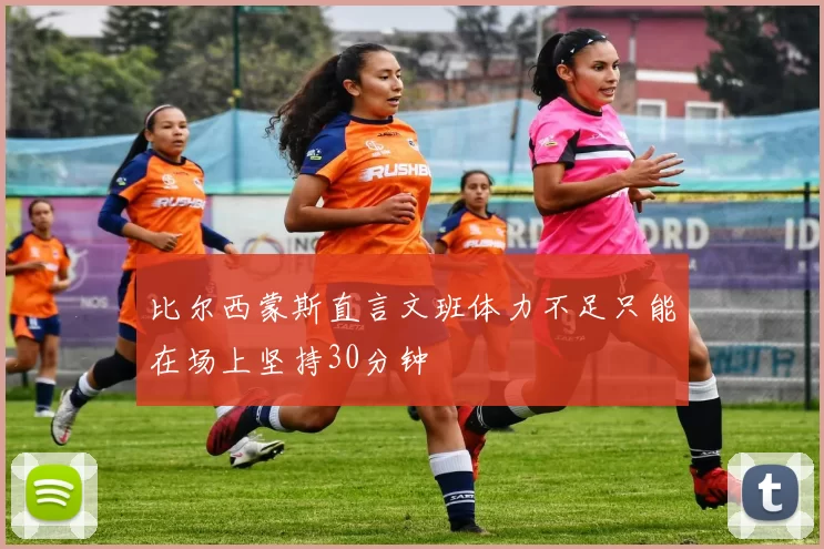 比尔西蒙斯直言文班体力不足只能在场上坚持30分钟