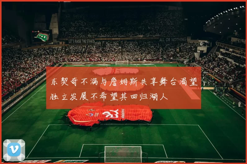东契奇不满与詹姆斯共享舞台渴望独立发展不希望其回归湖人