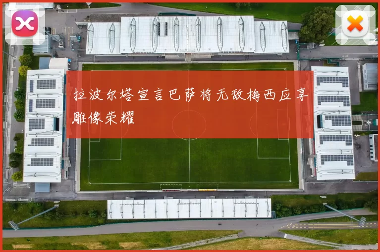 拉波尔塔宣言巴萨将无敌梅西应享雕像荣耀