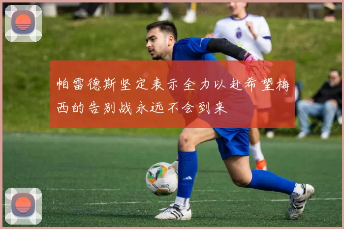 帕雷德斯坚定表示全力以赴希望梅西的告别战永远不会到来