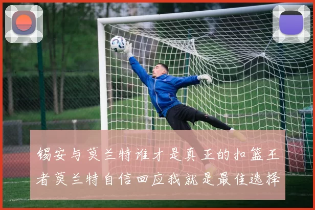 锡安与莫兰特谁才是真正的扣篮王者莫兰特自信回应我就是最佳选择