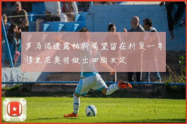 罗马诺透露帕斯渴望留在科莫一年穆里尼奥将做出回购决定
