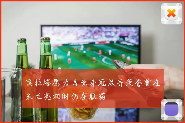 莫拉塔愿为马竞夺冠放弃荣誉曾在米兰亮相时仍在服药