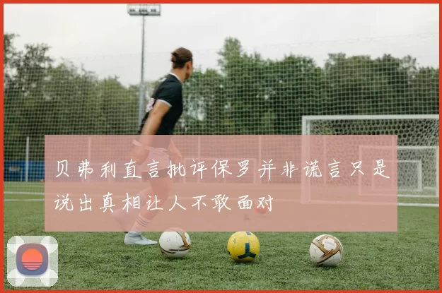 贝弗利直言批评保罗并非谎言只是说出真相让人不敢面对