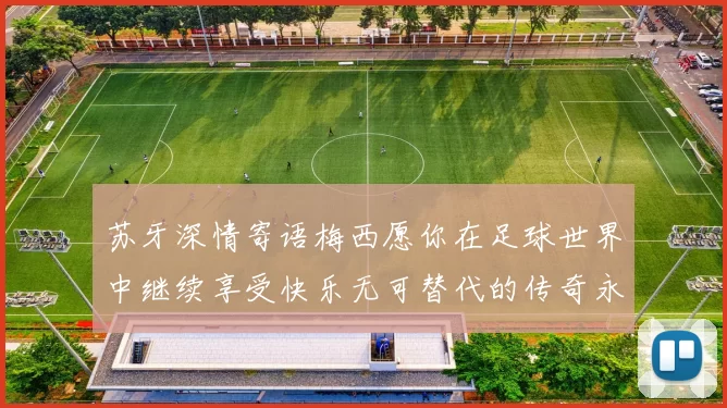 苏牙深情寄语梅西愿你在足球世界中继续享受快乐无可替代的传奇永存