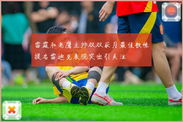 雷霆和老鹰主帅双双获月最佳教练提名雷迪克表现突出引关注