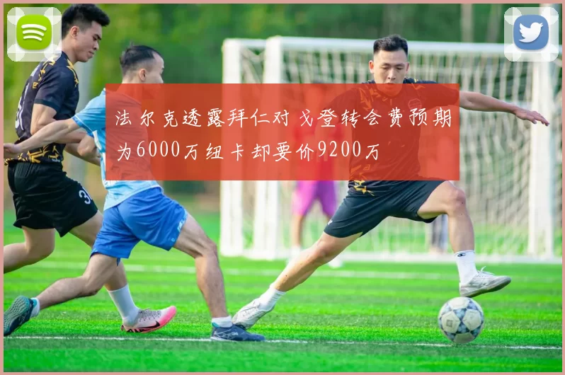 法尔克透露拜仁对戈登转会费预期为6000万纽卡却要价9200万