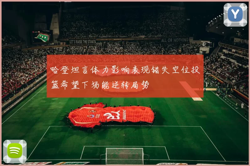 哈登坦言体力影响表现错失空位投篮希望下场能逆转局势