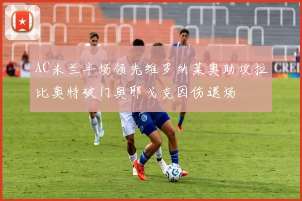 AC米兰半场领先维罗纳莱奥助攻拉比奥特破门奥耶戈克因伤退场