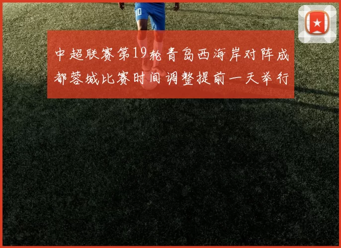 中超联赛第19轮青岛西海岸对阵成都蓉城比赛时间调整提前一天举行