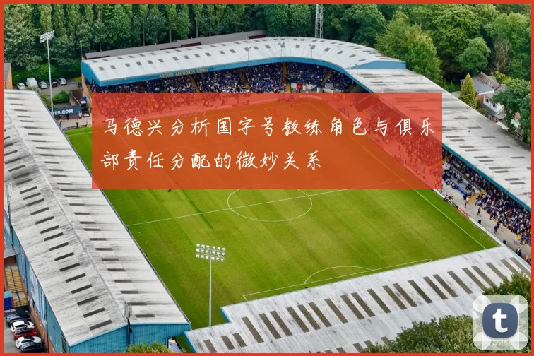 马德兴分析国字号教练角色与俱乐部责任分配的微妙关系