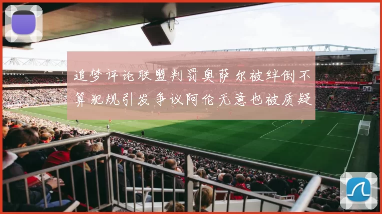 追梦评论联盟判罚奥萨尔被绊倒不算犯规引发争议阿伦无意也被质疑